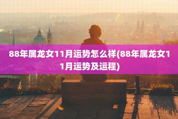 88年属龙女11月运势怎么样(88年属龙女11月运势及运程)