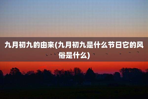 九月初九的由来(九月初九是什么节日它的风俗是什么)