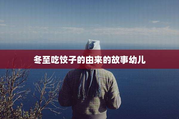 冬至吃饺子的由来的故事幼儿