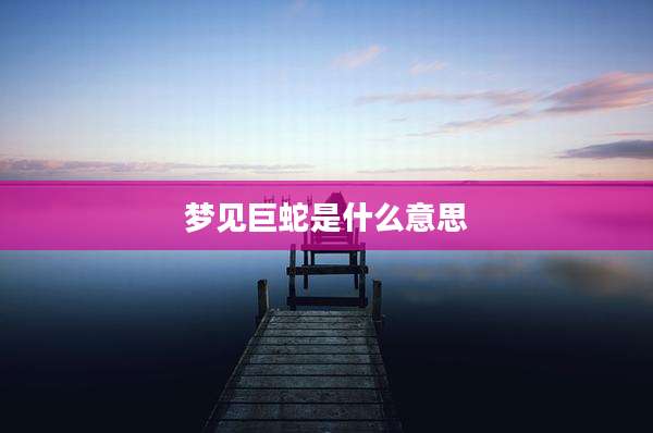 梦见巨蛇是什么意思