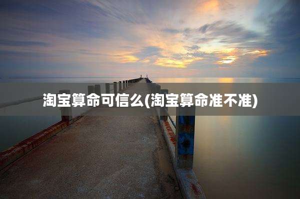 淘宝算命可信么(淘宝算命准不准)