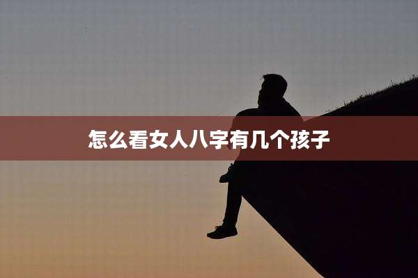 怎么看女人八字有几个孩子