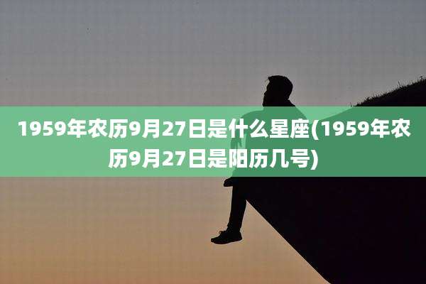 1959年农历9月27日是什么星座(1959年农历9月27日是阳历几号)