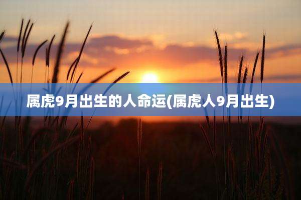 属虎9月出生的人命运(属虎人9月出生)