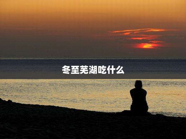 冬至芜湖吃什么