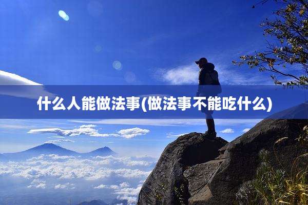 什么人能做法事(做法事不能吃什么)