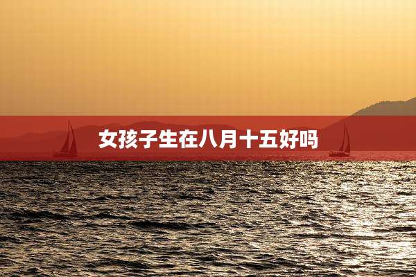 女孩子生在八月十五好吗