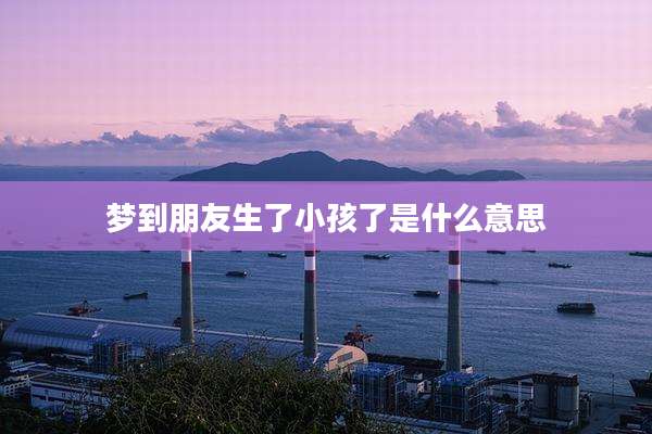 梦到朋友生了小孩了是什么意思