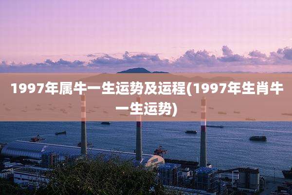 1997年属牛一生运势及运程(1997年生肖牛一生运势)