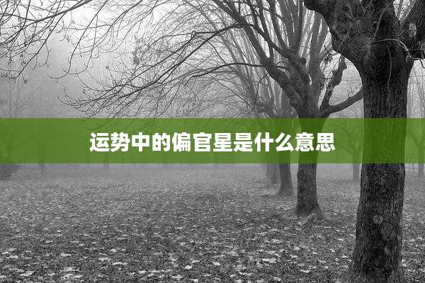 运势中的偏官星是什么意思