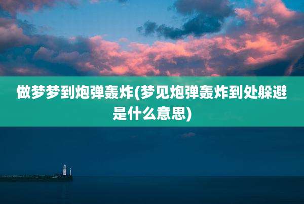 做梦梦到炮弹轰炸(梦见炮弹轰炸到处躲避是什么意思)