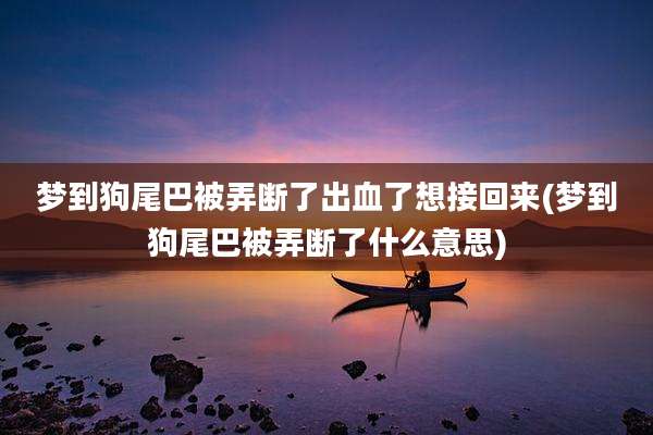梦到狗尾巴被弄断了出血了想接回来(梦到狗尾巴被弄断了什么意思)