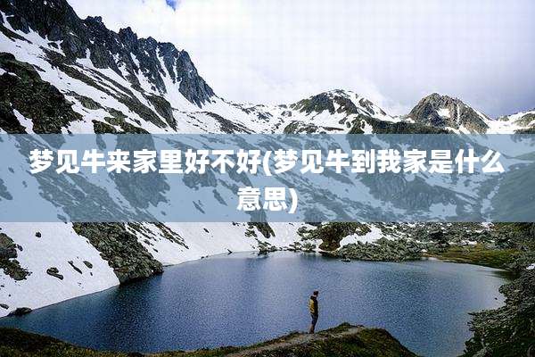 梦见牛来家里好不好(梦见牛到我家是什么意思)