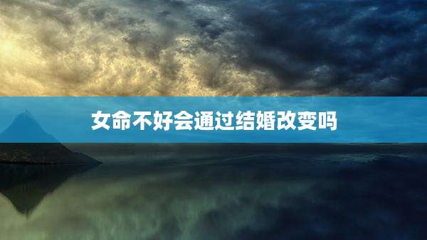 女命不好会通过结婚改变吗