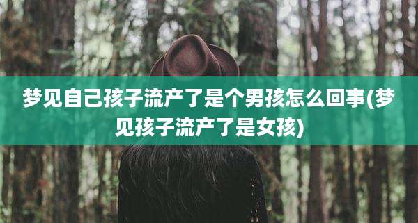 梦见自己孩子流产了是个男孩怎么回事(梦见孩子流产了是女孩)