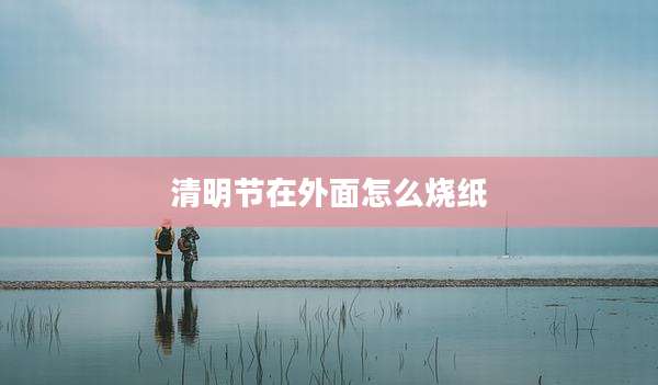 清明节在外面怎么烧纸