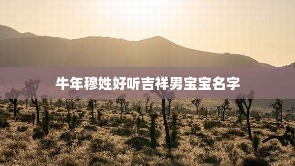 牛年穆姓好听吉祥男宝宝名字