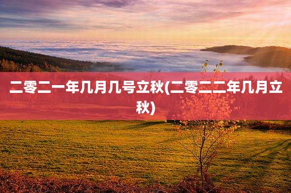 二零二一年几月几号立秋(二零二二年几月立秋)