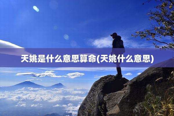 天姚是什么意思算命(天姚什么意思)