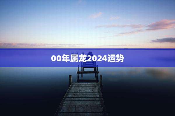 00年属龙2024运势
