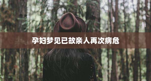 孕妇梦见已故亲人再次病危