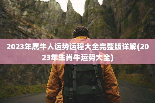 2023年属牛人运势运程大全完整版详解(2023年生肖牛运势大全)