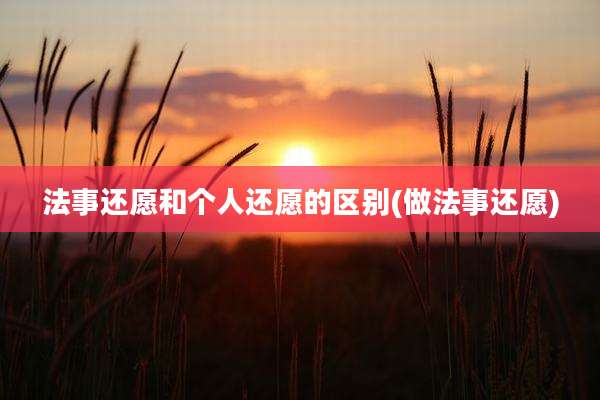法事还愿和个人还愿的区别(做法事还愿)