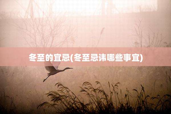 冬至的宜忌(冬至忌讳哪些事宜)