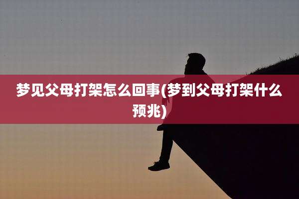 梦见父母打架怎么回事(梦到父母打架什么预兆)
