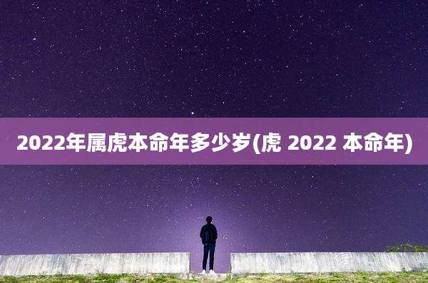 2022年属虎本命年多少岁(虎 2022 本命年)