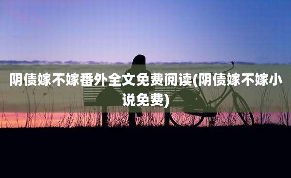 阴债嫁不嫁番外全文免费阅读(阴债嫁不嫁小说免费)
