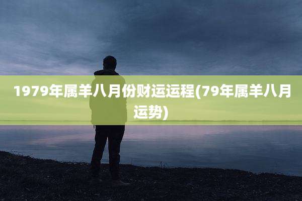 1979年属羊八月份财运运程(79年属羊八月运势)