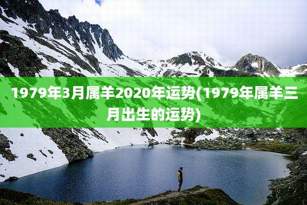 1979年3月属羊2020年运势(1979年属羊三月出生的运势)