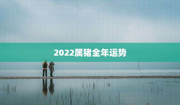 2022属猪全年运势
