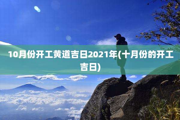 10月份开工黄道吉日2021年(十月份的开工吉日)
