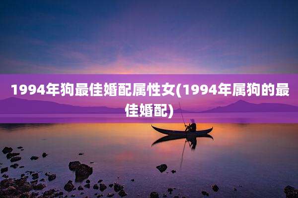 1994年狗最佳婚配属性女(1994年属狗的最佳婚配)