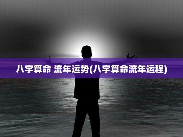 八字算命 流年运势(八字算命流年运程)