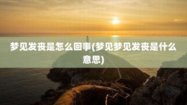 梦见发丧是怎么回事(梦见梦见发丧是什么意思)