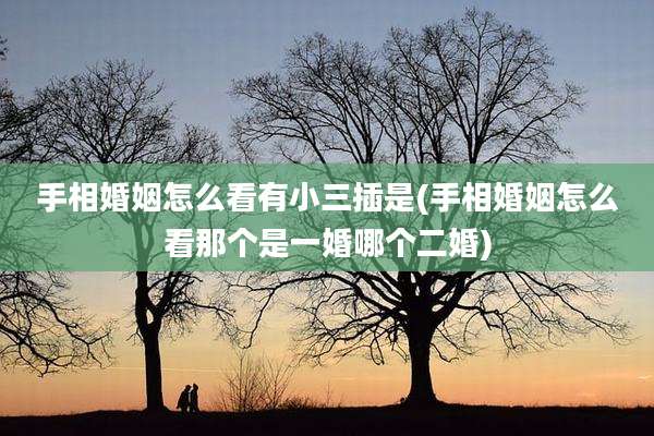 手相婚姻怎么看有小三插是(手相婚姻怎么看那个是一婚哪个二婚)