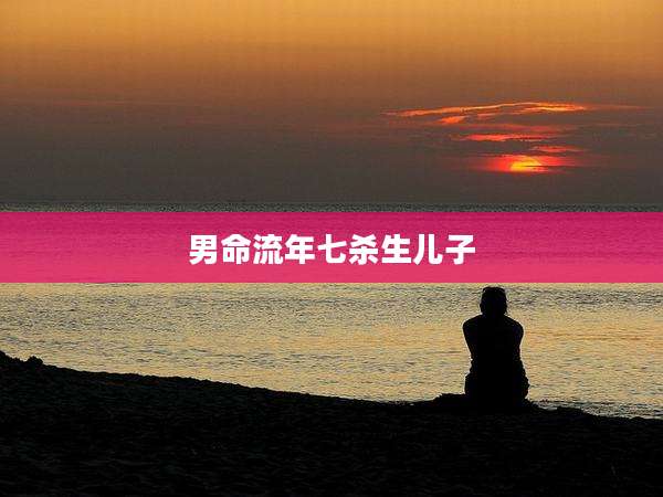 男命流年七杀生儿子