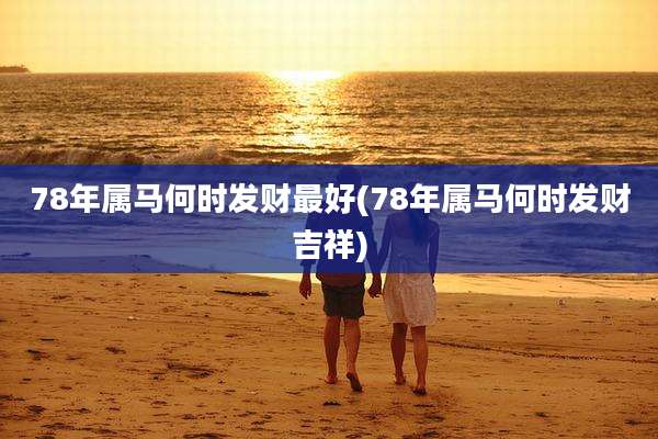 78年属马何时发财最好(78年属马何时发财吉祥)