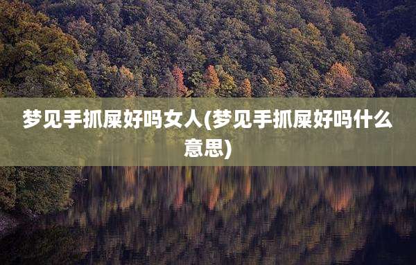 梦见手抓屎好吗女人(梦见手抓屎好吗什么意思)