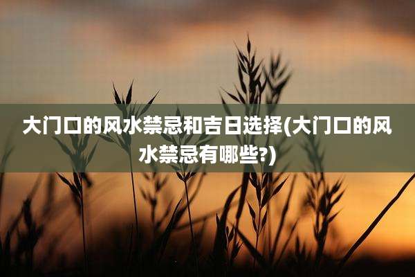 大门口的风水禁忌和吉日选择(大门口的风水禁忌有哪些?)