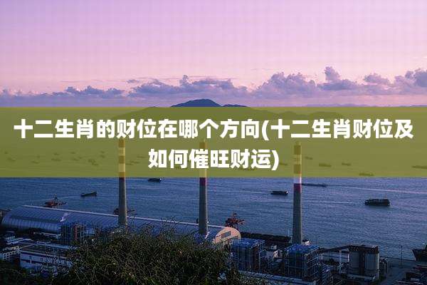 十二生肖的财位在哪个方向(十二生肖财位及如何催旺财运)