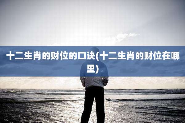 十二生肖的财位的口诀(十二生肖的财位在哪里)