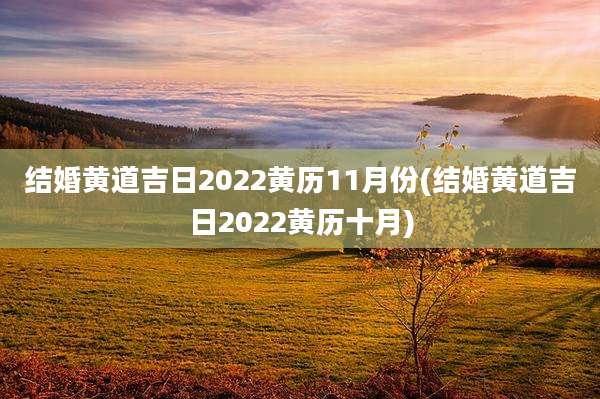 结婚黄道吉日2022黄历11月份(结婚黄道吉日2022黄历十月)