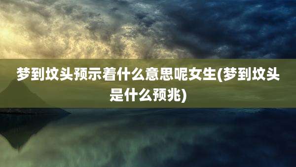 梦到坟头预示着什么意思呢女生(梦到坟头是什么预兆)