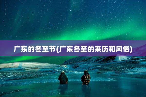 广东的冬至节(广东冬至的来历和风俗)