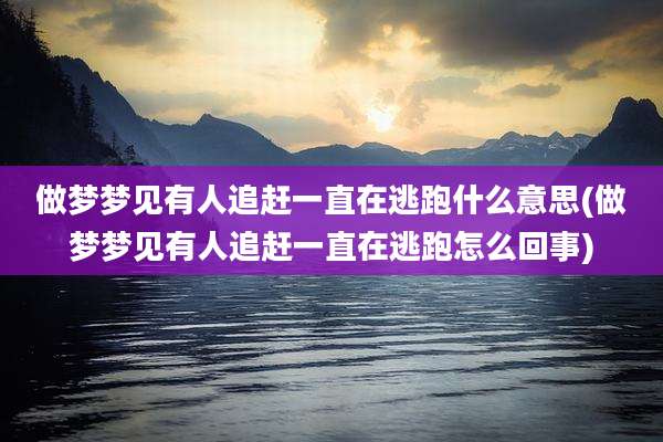 做梦梦见有人追赶一直在逃跑什么意思(做梦梦见有人追赶一直在逃跑怎么回事)
