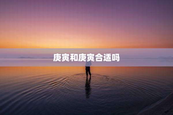 庚寅和庚寅合适吗